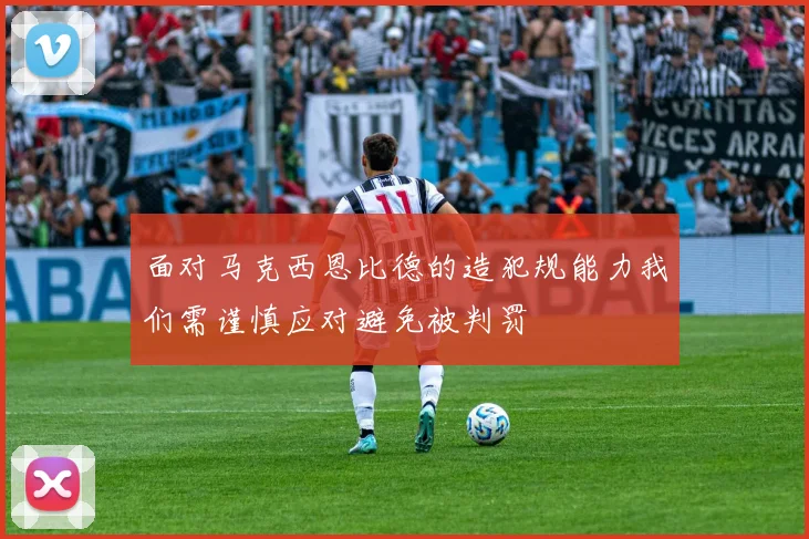 面对马克西恩比德的造犯规能力我们需谨慎应对避免被判罚