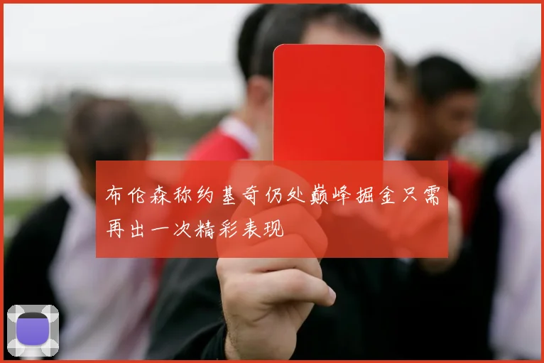布伦森称约基奇仍处巅峰掘金只需再出一次精彩表现