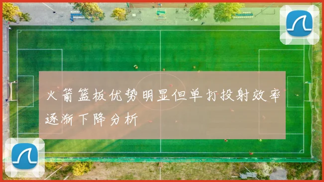 火箭篮板优势明显但单打投射效率逐渐下降分析