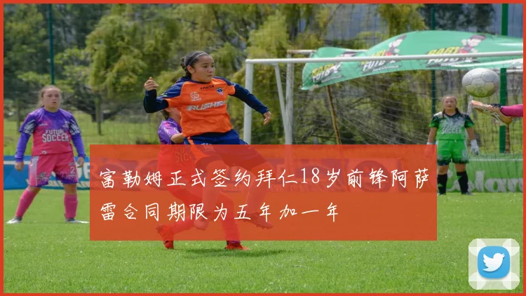 富勒姆正式签约拜仁18岁前锋阿萨雷合同期限为五年加一年