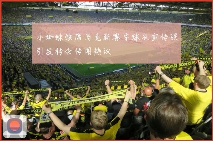 小蜘蛛缺席马竞新赛季球衣宣传照引发转会传闻热议